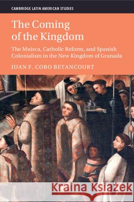 The Coming of the Kingdom: The Muisca, Catholic Reform, and Spanish Colonialism in the New Kingdom of Granada Juan F. (University of California, Santa Barbara) Cobo Betancourt 9781009314039 Cambridge University Press - książka