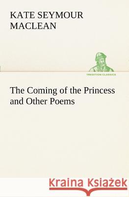 The Coming of the Princess and Other Poems Kate Seymour MacLean 9783849151515 Tredition Classics - książka