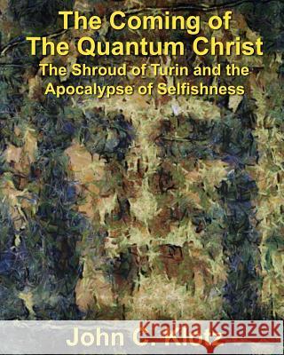 The Coming of the Quantum Christ: The Shroud of Turin and the Apocalypse of Selfishess John C. Klotz Michael R. Lanzarone 9781505468410 Createspace - książka