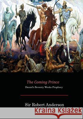 The Coming Prince: Daniel's Seventy Weeks Prophecy Sir Robert Anderson 9781546374121 Createspace Independent Publishing Platform - książka