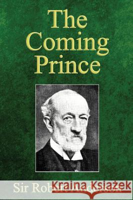 The Coming Prince: The Marvelous Prophecy of Daniel's Seventy Weeks Concerning the Antichrist Robert Anderson, Sir (University of Edin   9780998217246 Trumpet Press - książka