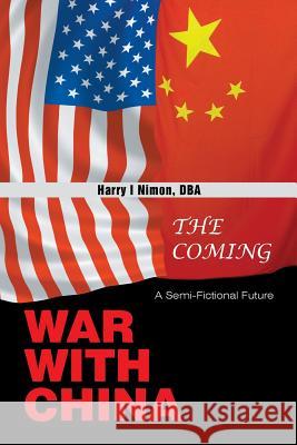The Coming War with China: A Semi-Fictional Future Harry I Nimon Dba 9781543480313 Xlibris Us - książka