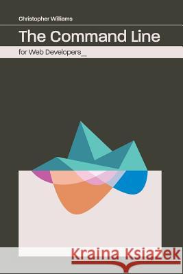 The Command Line for Web Developers Chris Williams 9781539592839 Createspace Independent Publishing Platform - książka