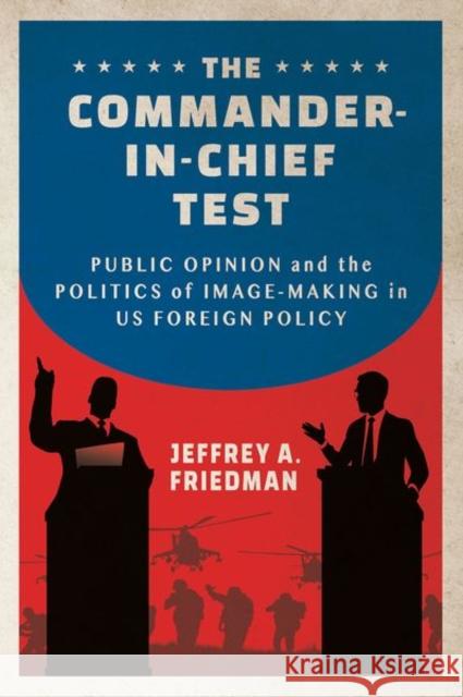 The Commander-In-Chief Test: Public Opinion and the Politics of Image-Making in Us Foreign Policy Jeffrey A. Friedman 9781501772924 Cornell University Press - książka