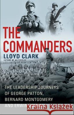 The Commanders: The Leadership Journeys of George Patton, Bernard Montgomery, and Erwin Rommel Clark, Lloyd 9780802160225 Atlantic Monthly Press - książka