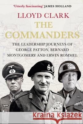 The Commanders: The Leadership Journeys of George Patton, Bernard Montgomery and Erwin Rommel Lloyd Clark 9780857897305 Atlantic Books - książka
