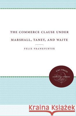 The Commerce Clause under Marshall, Taney, and Waite Frankfurter, Felix 9781469609621 University of North Carolina Press - książka