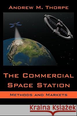 The Commercial Space Station: Methods and Markets Thorpe, Andrew M. 9781434327604 Authorhouse - książka