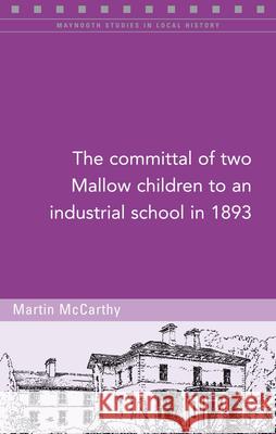 The Committal of Two Mallow Children to an Industrial School in 1893, 125 McCarthy, Martin 9781846826108 Four Courts Press - książka