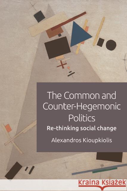 The Common and Counter-Hegemonic Politics: Re-Thinking Social Change Alexandros Kioupkiolis 9781474446143 Edinburgh University Press - książka