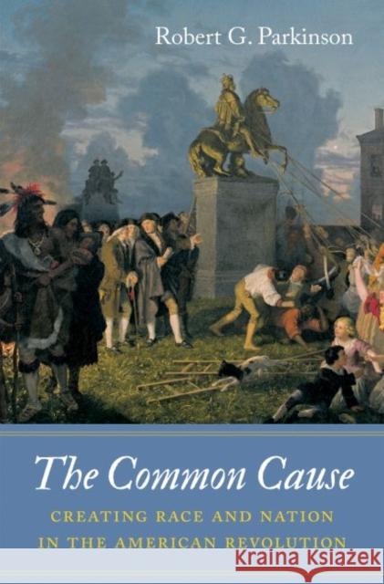 The Common Cause: Creating Race and Nation in the American Revolution Robert G. Parkinson 9781469626635 University of North Carolina Press - książka