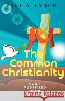 The Common Christianity: God's Undefiled True Religion Paul A Lynch 9781393984962 Draft2digital - książka