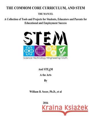 The Common Core Curriculum, and STEM: A Collection of Tools and Projects for Students, Educators and Parents for Educational and Employment Success Secor, William B. 9781523490516 Createspace Independent Publishing Platform - książka