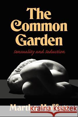 The Common Garden: Sensuality and Seduction Martha Moffett Joseph Robert Cowles 9781467910583 Createspace - książka