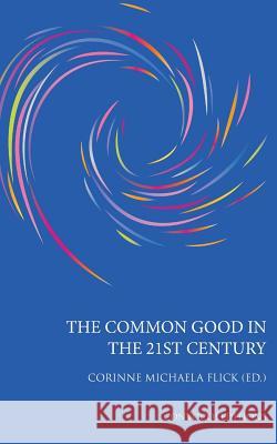 The Common Good in the 21st Century Corinne Michaela Flick   9780993195365 Convoco Gemeinnutzige Stiftung-Gmbh - książka