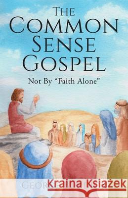 The Common Sense Gospel: Not By Faith Alone George Burdick Sharon Araujo 9781734859102 Christian - książka