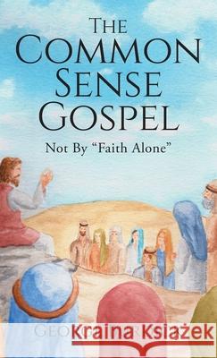 The Common Sense Gospel: Not By Faith Alone George Burdick 9781734859119 Christian - książka