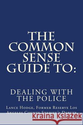 The Common Sense Guide to: Dealing with the Police Lance Hodge 9781514339572 Createspace - książka