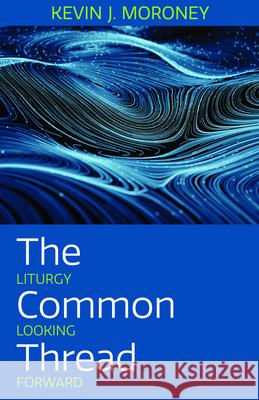 The Common Thread: Liturgy Looking Forward Kevin Moroney 9781640653672 Church Publishing - książka