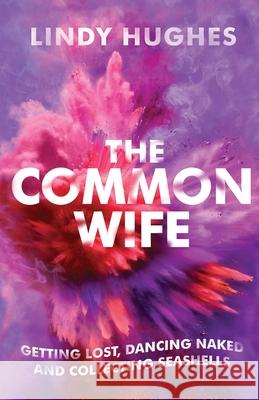 The Common Wife: Getting Lost, Dancing Naked & Collecting Seashells Lindy Hughes 9780981350813 Shongololo Books - książka