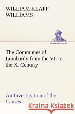 The Communes of Lombardy from the VI. to the X. Century An Investigation of the Causes Which Led to the Development Of Municipal Unity Among the Lomba Williams, William Klapp 9783849166397 Tredition Gmbh - książka