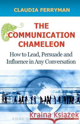 The Communication Chameleon: How to Lead, Persuade and Influence in Any Conversation Claudia Ferryman 9781466296367 Createspace - książka