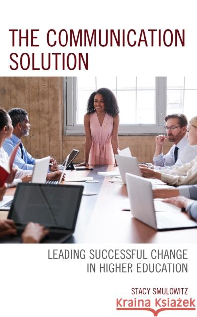 The Communication Solution: Leading Successful Change in Higher Education Stacy Smulowitz 9781475854633 Rowman & Littlefield Publishers - książka