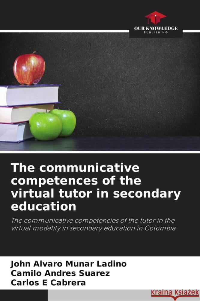 The communicative competences of the virtual tutor in secondary education Munar Ladino, John Alvaro, Suarez, Camilo Andrés, Cabrera, Carlos E 9786206328124 Our Knowledge Publishing - książka
