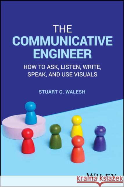 The Communicative Engineer: How to Ask, Listen, Wr ite, Speak, and Use Visuals Stuart G. (Valparaiso University, IN) Walesh 9781394202591  - książka