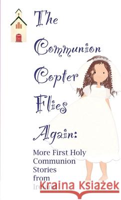 The Communion Copter Flies Again: More First Holy Communion Stories from Ireland Avril O'Reilly 9781326911553 Lulu.com - książka