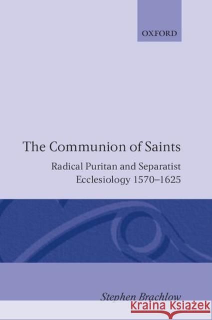 The Communion of Saints: Radical Puritan and Separatist Ecclesiology 1570-1625 Brachlow, Stephen 9780198267263 Oxford University Press, USA - książka