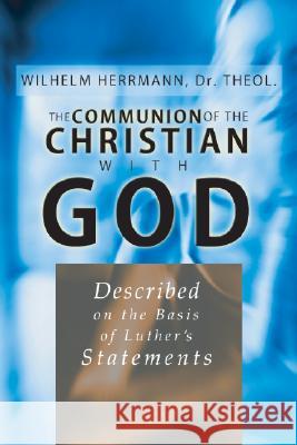 The Communion of the Christian with God: Described on the Basis of Luther's Statement Wilhelm Herrmann 9781592441211 Wipf & Stock Publishers - książka