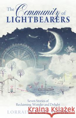 The Community of Lightbearers: Seven Stories of Reclaiming Wonder and Delight Calbow, Lorraine Lum 9781618521064 Turning Stone Press - książka