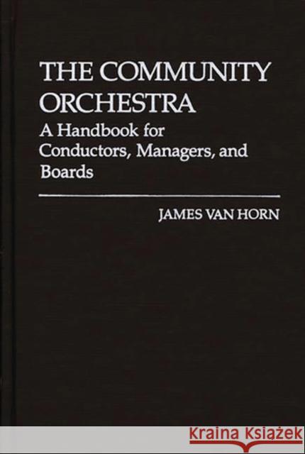 The Community Orchestra: A Handbook for Conductors, Managers, and Boards Van Horn, James 9780313205620 Greenwood Press - książka