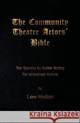 The Community Theatre Actors' Bible: 10 Secrets to Better Acting for Untrained Actors Lew Holton 9780615497600 Beach Hooch Books - książka