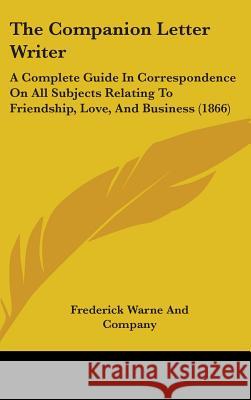 The Companion Letter Writer: A Complete Guide In Correspondence On All Subjects Relating To Friendship, Love, And Business (1866) Frederick Warne And 9781437380675  - książka