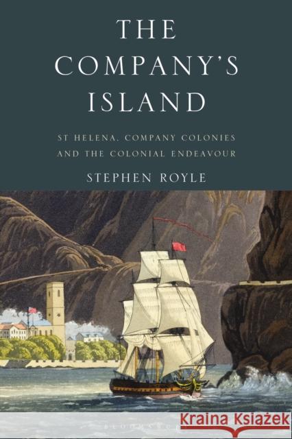 The Company's Island: St Helena, Company Colonies and the Colonial Endeavour Stephen Royle 9781350172395 Bloomsbury Academic - książka