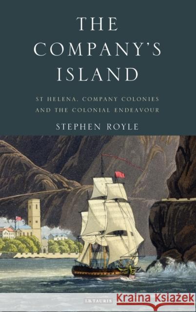 The Company's Island: St Helena, Company Colonies and the Colonial Endeavour Royle, Stephen 9781845116125 I. B. Tauris & Company - książka