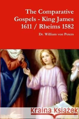 The Comparative Gospels - King James / Rheims 1582 Dr William Von Peters 9781387980734 Lulu.com - książka