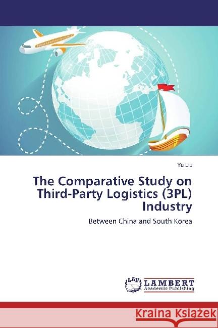 The Comparative Study on Third-Party Logistics (3PL) Industry : Between China and South Korea Liu, Yu 9783330032705 LAP Lambert Academic Publishing - książka