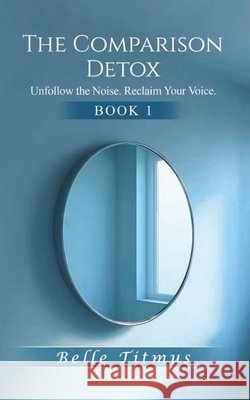 The Comparison Detox: Unfollow the Noise. Reclaim Your Voice. Belle Titmus 9781967813858 Belle Titmus - książka