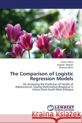 The Comparison of Logistic Regression Models Tefera Girma                             Negash Legesse                           Buke Solomon 9783659442827 LAP Lambert Academic Publishing - książka