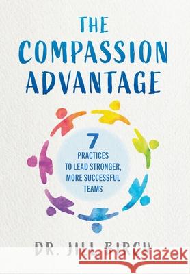 The Compassion Advantage: 7 Practices to Lead Stronger, More Successful Teams Jill Birch 9781738102938 Birchgrove - książka