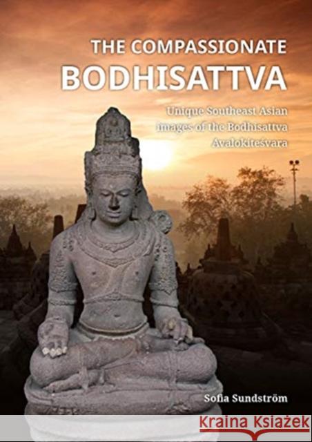 The Compassionate Bodhisattva: Unique Southeast Asian Images of the Bodhisattva Avalokiteśvara Sundström, Sofia 9789088906176 Sidestone Press - książka