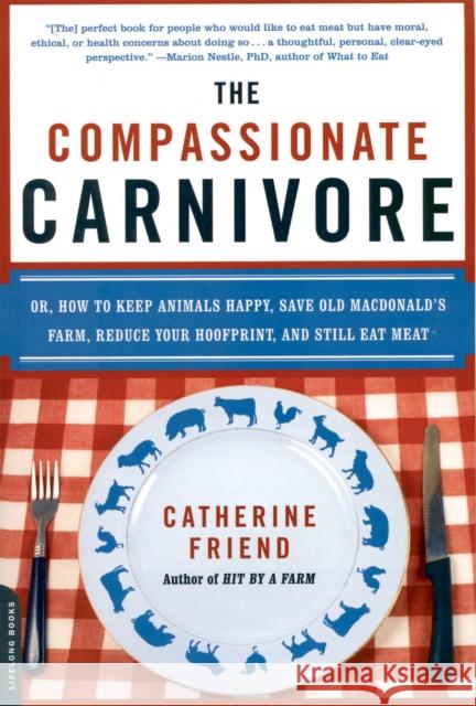 The Compassionate Carnivore: Or, How to Keep Animals Happy, Save Old Macdonald's Farm, Reduce Your Hoofprint, and Still Eat Meat Catherine Friend 9780738213095 Da Capo Lifelong Books - książka