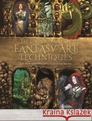 The Compendium of Fantasy Art Techniques: The Step-By-Step Guide to Creating Fantasy Worlds, Mystical Characters, and the Creatures of Your Own Worst Rob Alexander Finlay Cowan Kevin Walker 9781438004419 Barron's Educational Series - książka