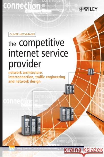 The Competitive Internet Service Provider: Network Architecture, Interconnection, Traffic Engineering and Network Design Heckmann, Oliver 9780470012932 John Wiley & Sons - książka