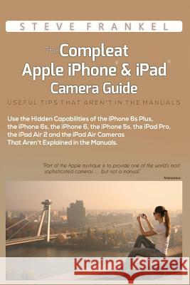 The Compleat Apple iPhone & iPad Camera Guide: Useful Tips That Aren't In The Manuals Frankel, Steve 9781519576279 Createspace Independent Publishing Platform - książka