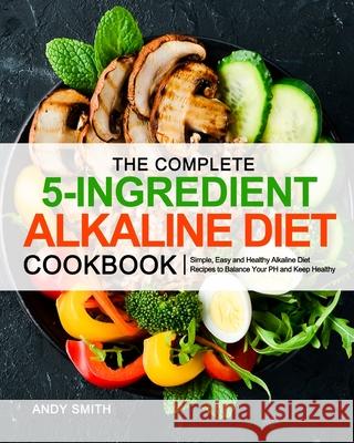 The Complete 5-Ingredient Alkaline Diet Cookbook Andy Smith 9781953634825 Purple Lilac Press - książka