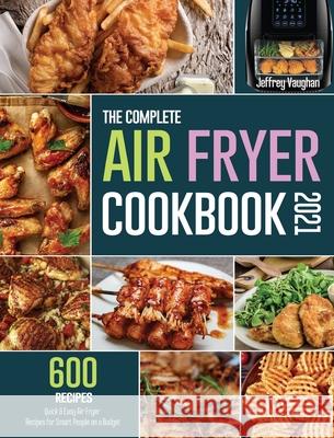 The Complete Air Fryer Cookbook 2021: 600 Quick & Easy Air Fryer Recipes for Smart People on a Budget Jeffrey Vaughan 9781914923401 Jenson William - książka